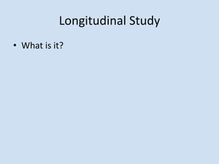 Longitudinal Study
• What is it?
 