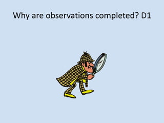 Why are observations completed? D1
 