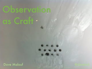 Observation
as Craft
Dave Malouf @daveixd
 