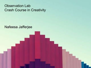 Observation Lab
Crash Course in Creativity



Nafeesa Jafferjee
 
