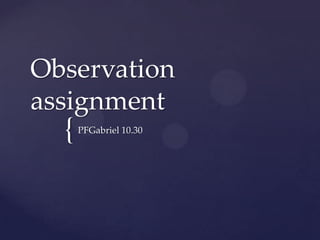 Observation
assignment
  {   PFGabriel 10.30
 