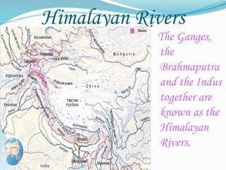 Himalayan Rivers
The Ganges,
the
Brahmaputra
and the Indus
together are
known as the
Himalayan
Rivers.
 