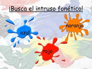 ¡Busca el intruso fonético!
azul
rojo
naranja
 