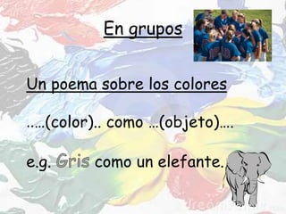 En grupos
Un poema sobre los colores
..…(color).. como …(objeto)….
e.g. como un elefante.
 