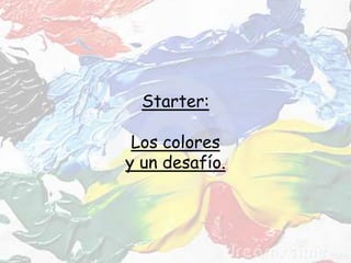 Starter:
Los colores
y un desafío.
 
