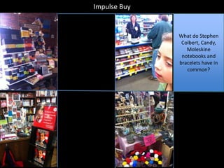 Impulse Buy


              What do Stephen
               Colbert, Candy,
                 Moleskine
               notebooks and
              bracelets have in
                 common?
 