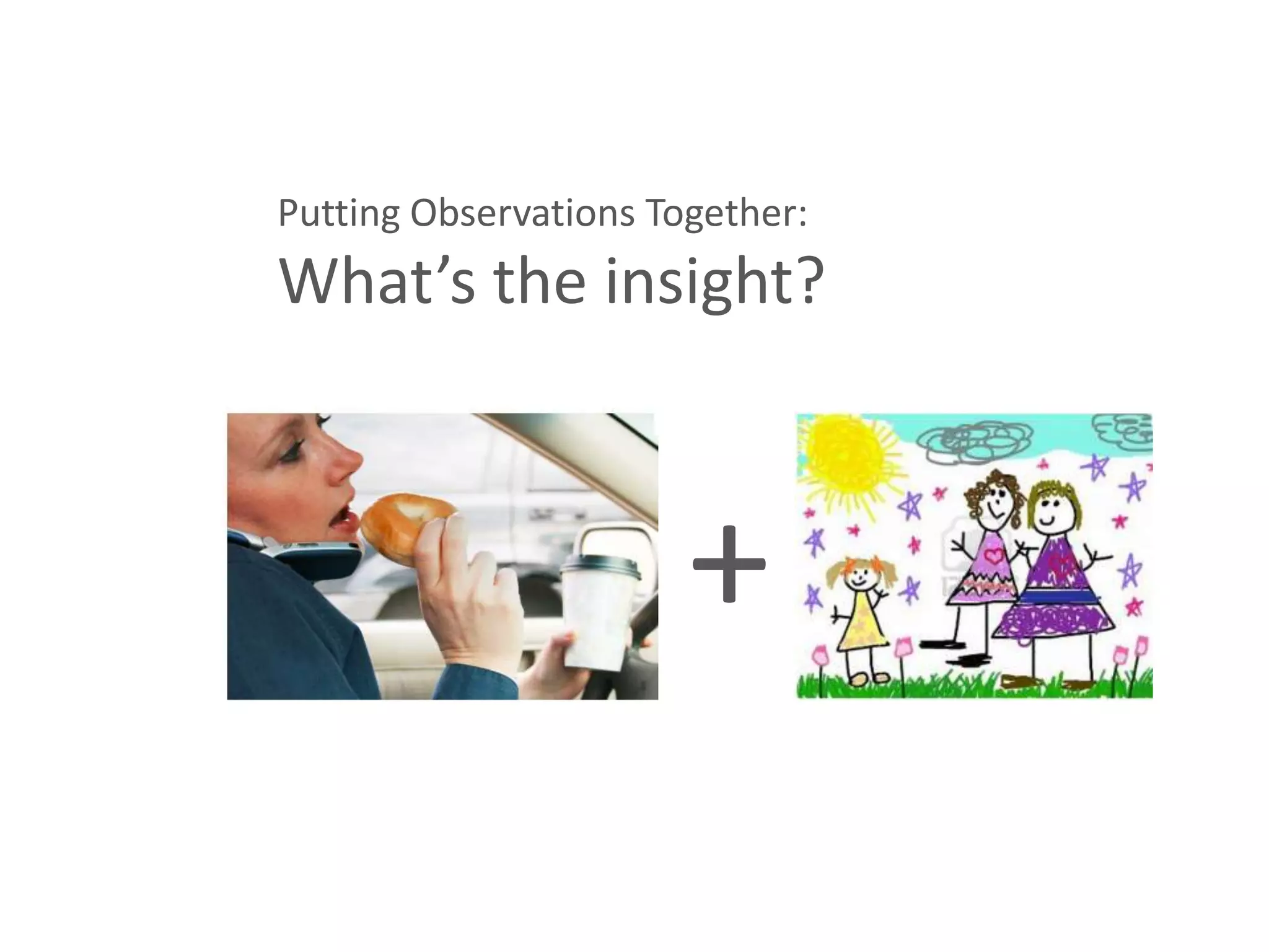 Putting Observations Together:
What’s the insight?



                       +
 