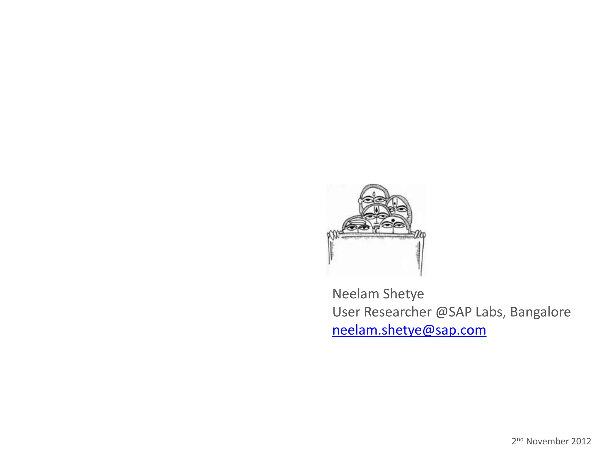 Neelam Shetye
User Researcher @SAP Labs, Bangalore
neelam.shetye@sap.com




                           2nd November 2012
 