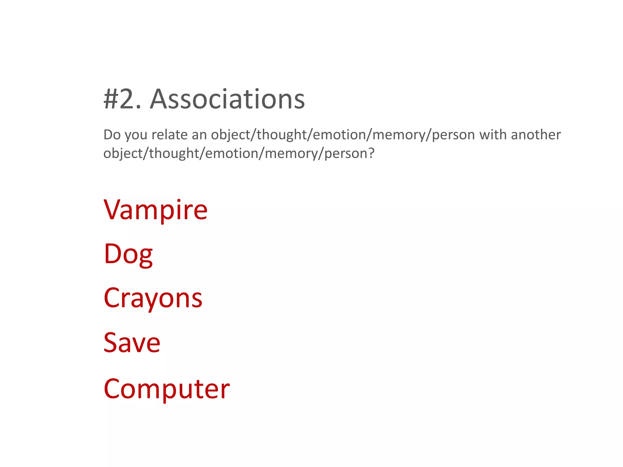 #2. Associations
Do you relate an object/thought/emotion/memory/person with another
object/thought/emotion/memory/person?


Vampire
Dog
Crayons
Save
Computer
 