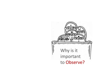 Why is it
important
to Observe?
 