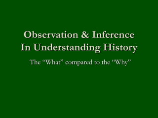 Observation & Inference In Understanding History The “What” compared to the “Why” 