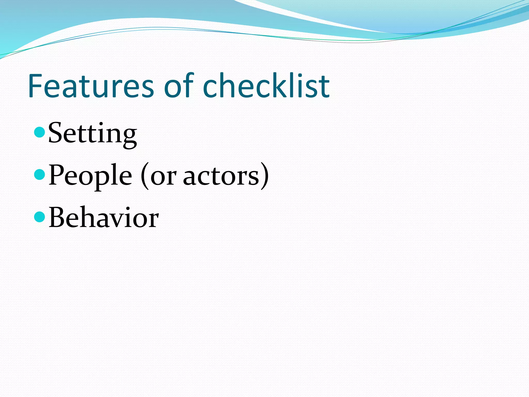 Features of checklist
Setting
People (or actors)
Behavior
 