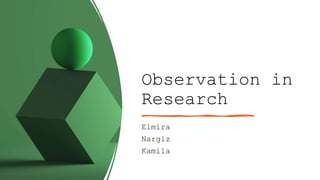 Observation in
Research
Elmira
Nargiz
Kamila
 