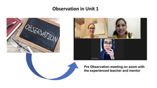 Pre Observation meeting on zoom with
the experienced teacher and mentor
Observation in Unit 1
 