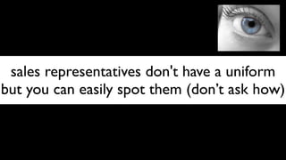 sales representatives don't have a uniform
but you can easily spot them (don’t ask how)
 