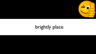brightly place
 