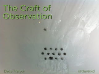 The Craft of
Observation




Dave Malouf    @daveixd
 