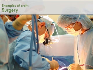 Examples of craft:
Surgery
 