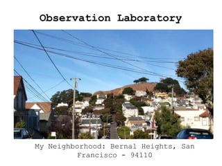 Observation Laboratory




My Neighborhood: Bernal Heights, San
         Francisco - 94110
 