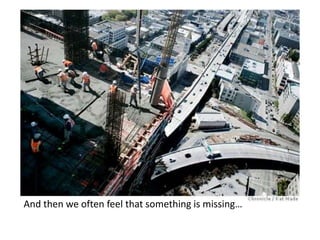 And then we often feel that something is missing…
 