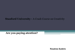 Stanford University - A Crash Course on Creativity




Are you paying atention?




                                     Rosalves Sudário
 