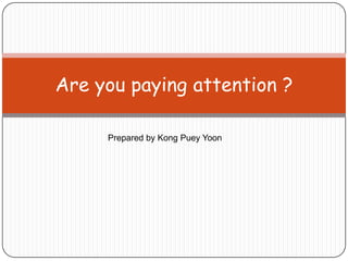 Are you paying attention ?

     Prepared by Kong Puey Yoon
 