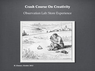 Crash Course On Creativity
           Observation Lab: Store Experience




H. Zimmer, October 2012
 