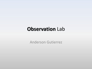 Observation Lab

 Anderson Gutierrez
 