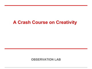 A Crash Course on Creativity




       OBSERVATION LAB
 