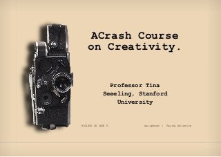 ACrash Course
    on Creativity.


               Professor Tina
             Seeeling, Stanford
                 University


RICARDO DE LEON F.      Assignment :   Paying Attention
 