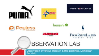 BSERVATION LAB
Observation of various stores in Santo Domingo, Dominican
Republic.
 