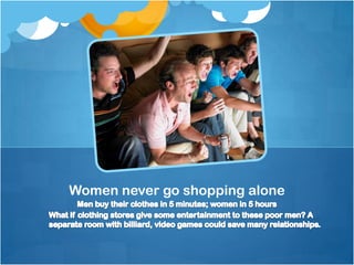 Women never go shopping alone
 