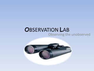 OBSERVATION LAB
       Observing the unobserved
 
