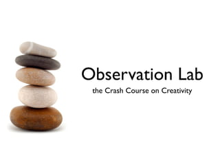 Observation Lab
 the Crash Course on Creativity
 