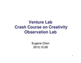 Venture Lab
Crash Course on Creativity
    Observation Lab

        Eugene Chen
         2012.10.28

                             1
 