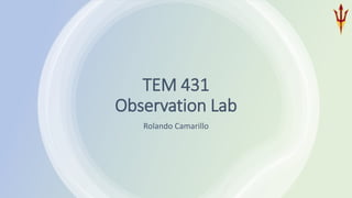 TEM 431
Observation Lab
Rolando Camarillo
 