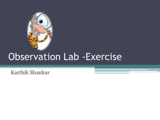 Observation Lab -Exercise
Karthik Shankar
 