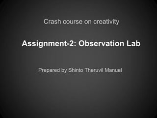Crash course on creativity


Assignment-2: Observation Lab


      Prepared by Shinto Theruvil
 