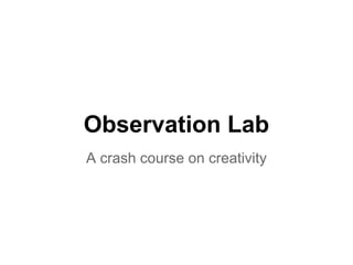 Observation Lab
A crash course on creativity
 