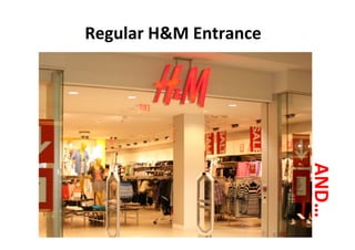 Regular	
  H&M	
  Entrance	
  




                                 AND…	
  
 
