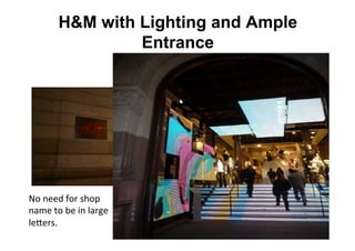 H&M with Lighting and Ample
                     Entrance




No	
  need	
  for	
  shop	
  
name	
  to	
  be	
  in	
  large	
  
le8ers.	
  
 