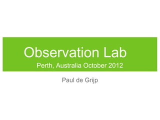 Observation Lab
 Perth, Australia October 2012

         Paul de Grijp
 