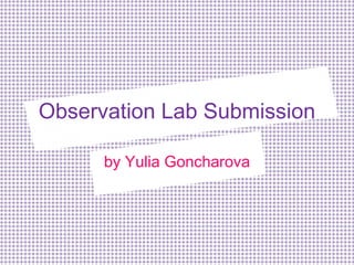 Observation Lab Submission

      by Yulia Goncharova
 