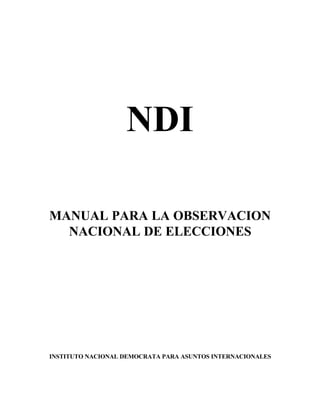 NDI
MANUAL PARA LA OBSERVACION
NACIONAL DE ELECCIONES
INSTITUTO NACIONAL DEMOCRATA PARA ASUNTOS INTERNACIONALES
 