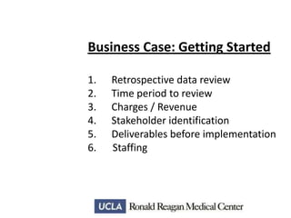 Business Case: Getting Started
1.
2.
3.
4.
5.
6.

Retrospective data review
Time period to review
Charges / Revenue
Stakeholder identification
Deliverables before implementation
Staffing

 