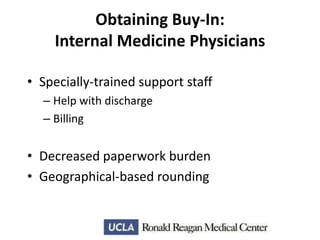 Obtaining Buy-In:
Internal Medicine Physicians
• Specially-trained support staff
– Help with discharge
– Billing

• Decreased paperwork burden
• Geographical-based rounding

 