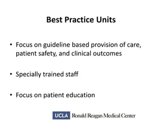 Best Practice Units
• Focus on guideline based provision of care,
patient safety, and clinical outcomes
• Specially trained staff
• Focus on patient education

 