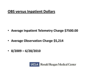 OBS versus Inpatient Dollars

• Average Inpatient Telemetry Charge $7500.00
• Average Observation Charge $5,214
• 8/2009 – 6/28/2010

 