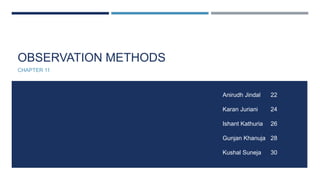 OBSERVATION METHODS
CHAPTER 11
Anirudh Jindal 22
Karan Juriani 24
Ishant Kathuria 26
Gunjan Khanuja 28
Kushal Suneja 30
 