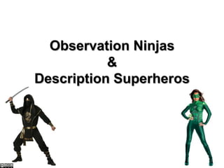 Observation Ninjas
&
Description Superheros
 